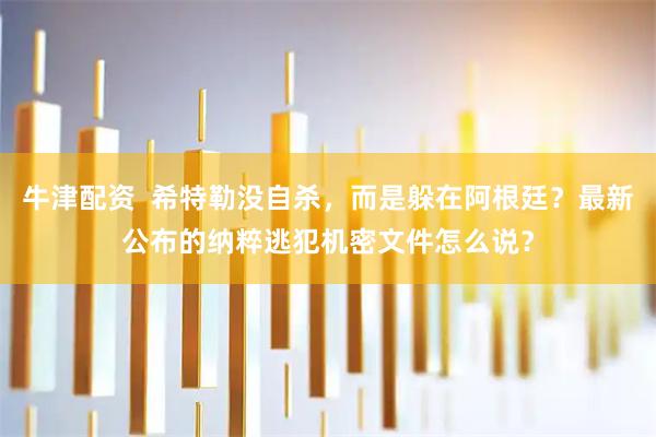 牛津配资  希特勒没自杀，而是躲在阿根廷？最新公布的纳粹逃犯机密文件怎么说？