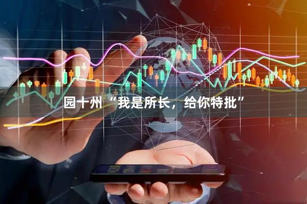 园十州 “我是所长，给你特批”