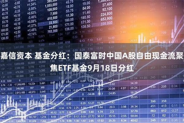 嘉信资本 基金分红：国泰富时中国A股自由现金流聚焦ETF基金9月18日分红