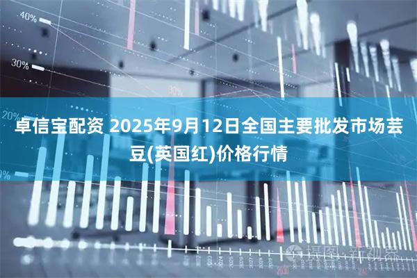 卓信宝配资 2025年9月12日全国主要批发市场芸豆(英国红)价格行情