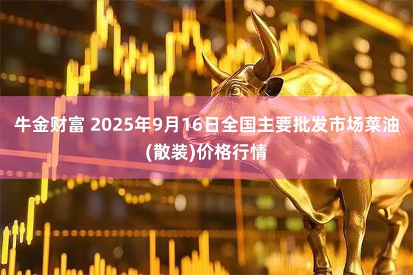 牛金财富 2025年9月16日全国主要批发市场菜油(散装)价格行情