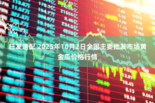 旺发速配 2025年10月2日全国主要批发市场黄金瓜价格行情