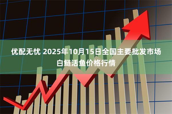 优配无忧 2025年10月15日全国主要批发市场白鲢活鱼价格行情