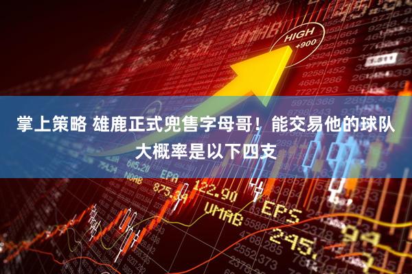 掌上策略 雄鹿正式兜售字母哥！能交易他的球队大概率是以下四支