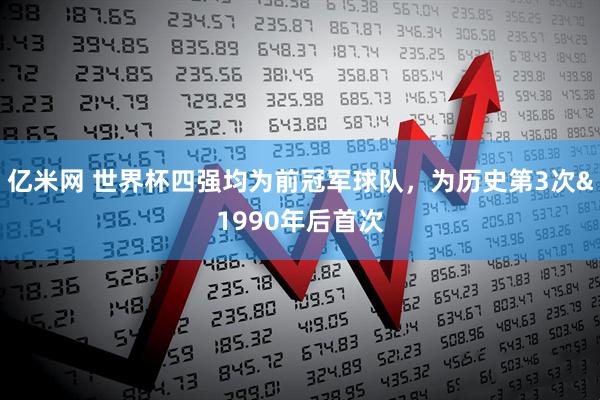 亿米网 世界杯四强均为前冠军球队，为历史第3次&1990年后首次